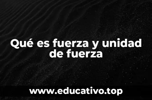 Qué es fuerza y unidad de fuerza