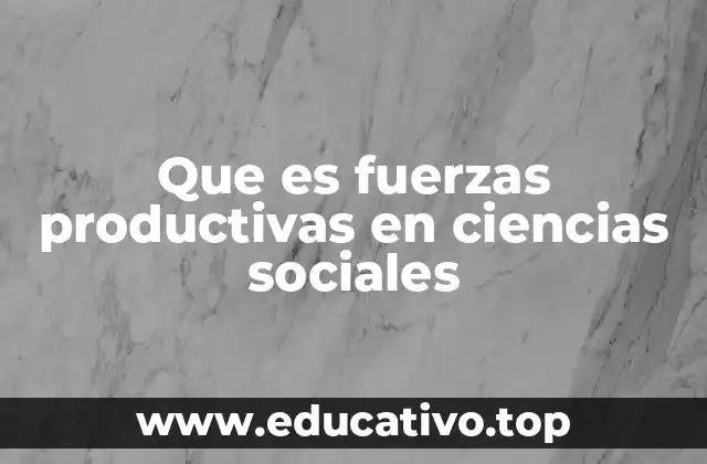 Que es fuerzas productivas en ciencias sociales