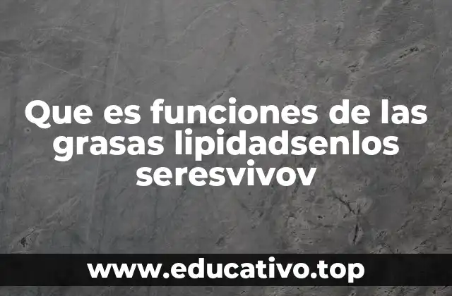 Que es funciones de las grasas lipidadsenlos seresvivov
