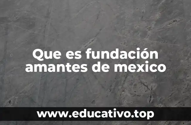 Que es fundación amantes de mexico