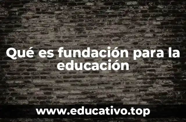 Qué es fundación para la educación