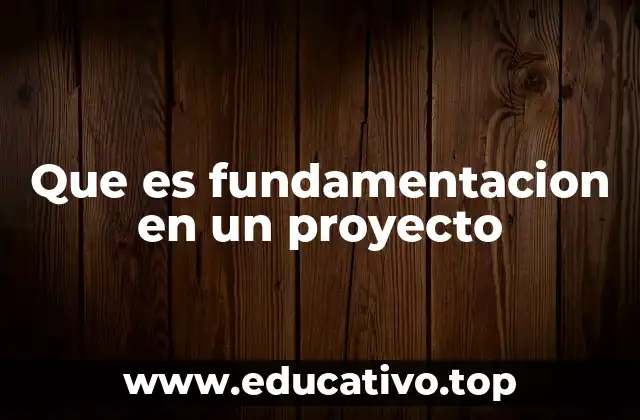 Que es fundamentacion en un proyecto