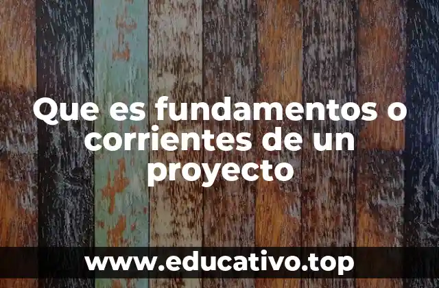 Que es fundamentos o corrientes de un proyecto