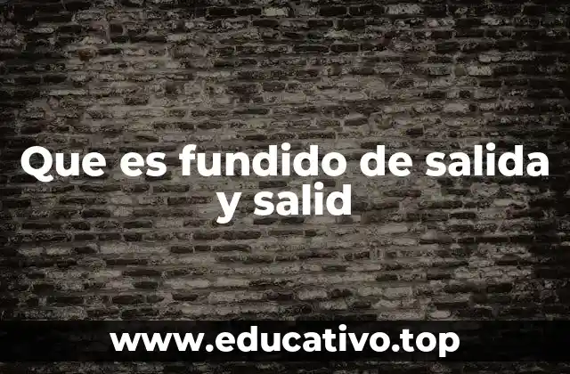 Que es fundido de salida y salid