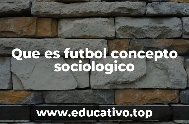 Que es futbol concepto sociologico