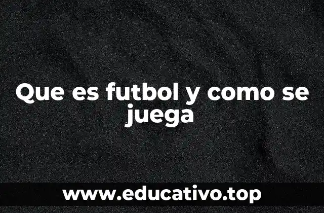 Que es futbol y como se juega