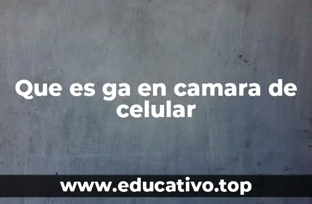 Que es ga en camara de celular