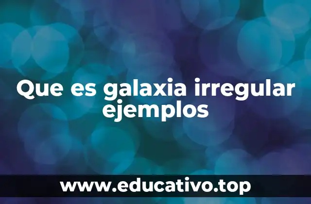 Que es galaxia irregular ejemplos