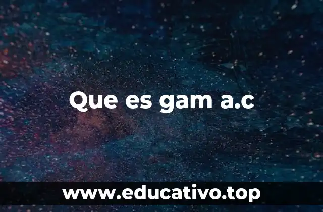 Que es gam a.c