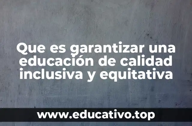 Que es garantizar una educación de calidad inclusiva y equitativa