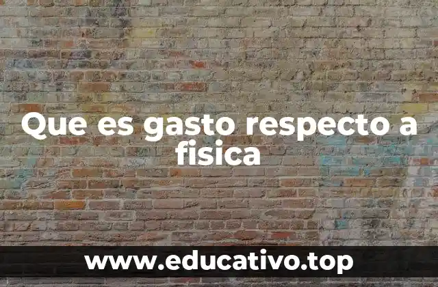 Que es gasto respecto a fisica