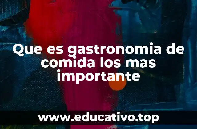 Que es gastronomia de comida los mas importante