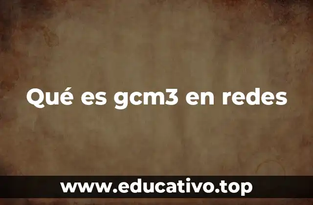 Qué es gcm3 en redes