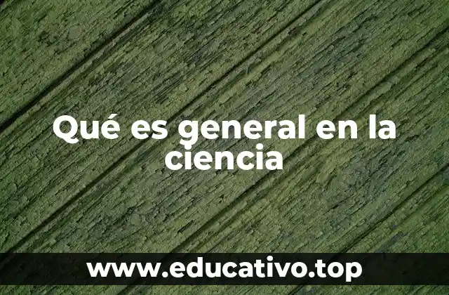 Qué es general en la ciencia