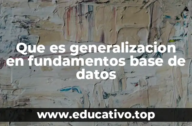 Que es generalizacion en fundamentos base de datos