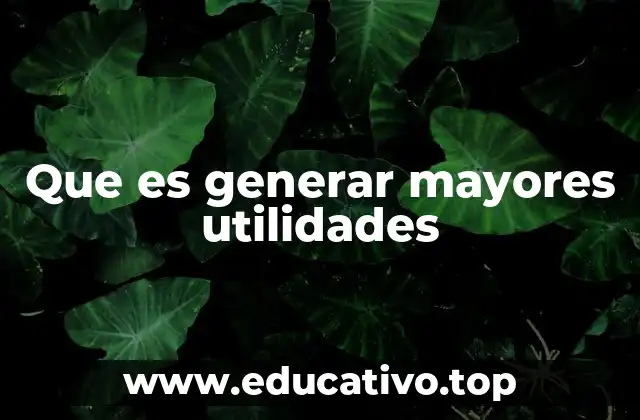 Que es generar mayores utilidades