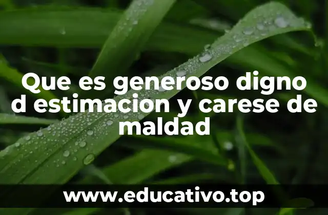 Que es generoso digno d estimacion y carese de maldad
