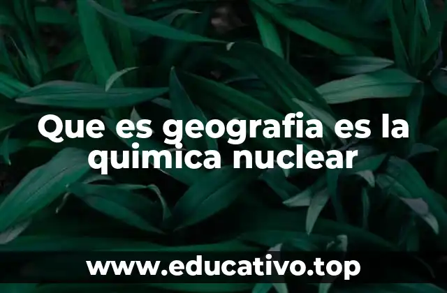 Que es geografia es la quimica nuclear