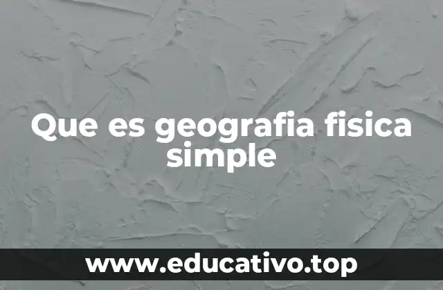 Que es geografia fisica simple