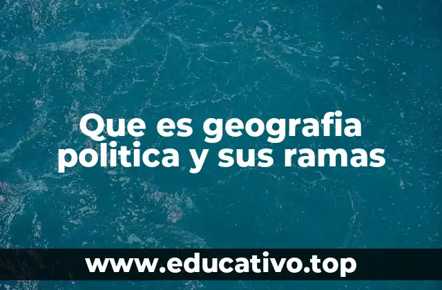 Que es geografia politica y sus ramas