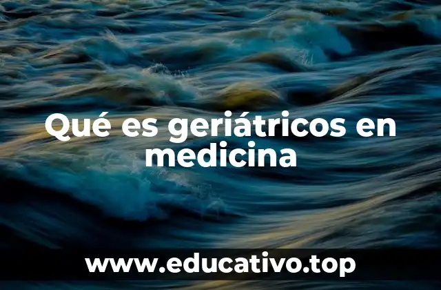 Qué es geriátricos en medicina