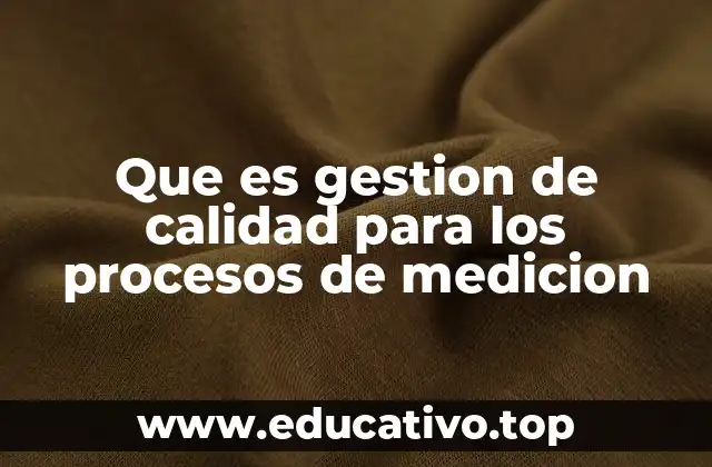 Que es gestion de calidad para los procesos de medicion