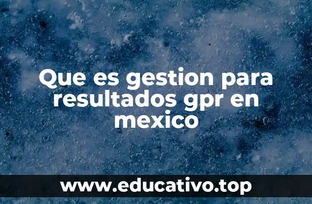 Que es gestion para resultados gpr en mexico