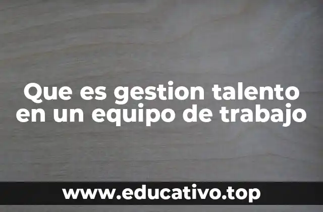 Que es gestion talento en un equipo de trabajo