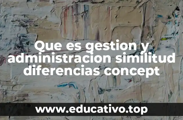 Que es gestion y administracion similitud diferencias concept