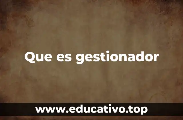 La importancia de contar con un buen gestionador en las organizaciones
