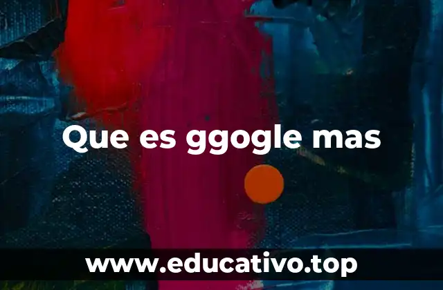Que es ggogle mas
