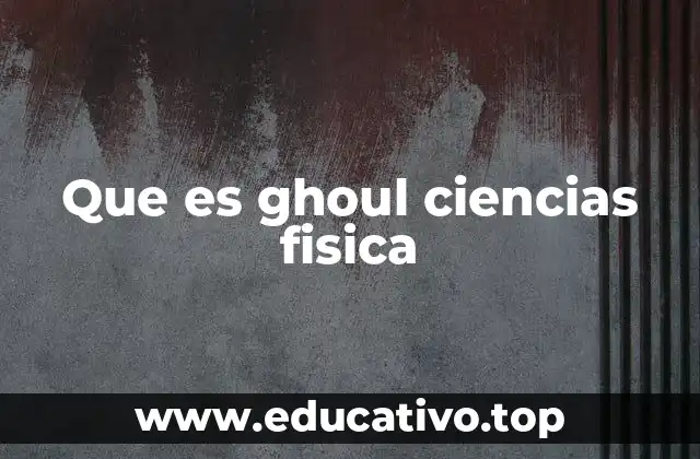 Que es ghoul ciencias fisica