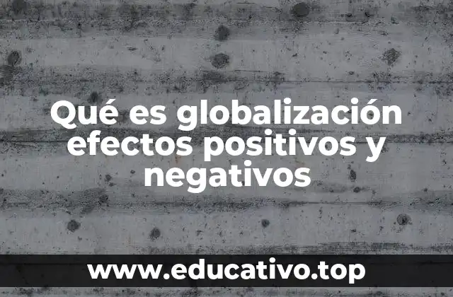 Qué es globalización efectos positivos y negativos