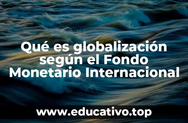 Qué es globalización según el Fondo Monetario Internacional