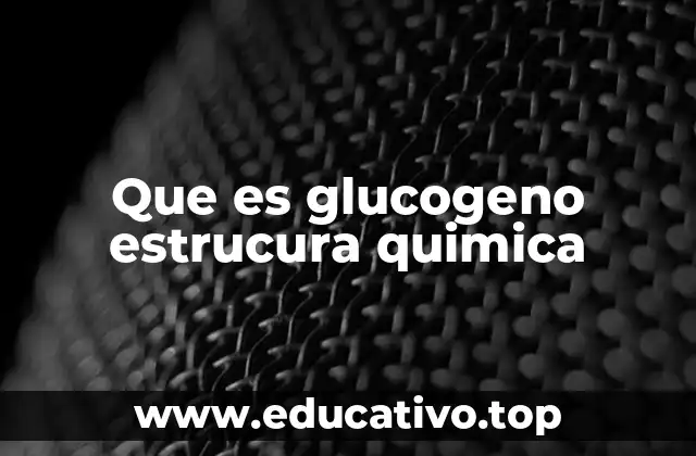 Que es glucogeno estrucura quimica