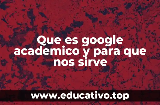 Que es google academico y para que nos sirve
