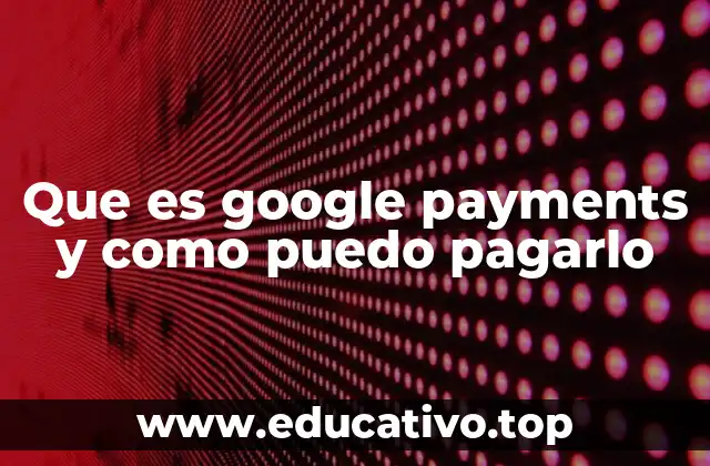 Que es google payments y como puedo pagarlo