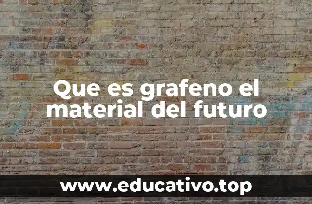 Que es grafeno el material del futuro