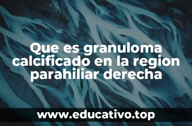 Que es granuloma calcificado en la region parahiliar derecha