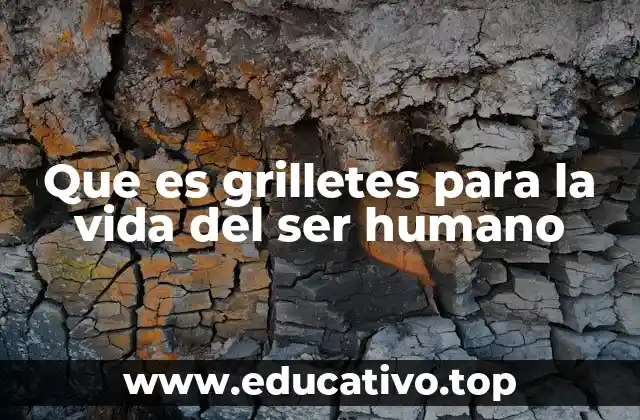 Que es grilletes para la vida del ser humano
