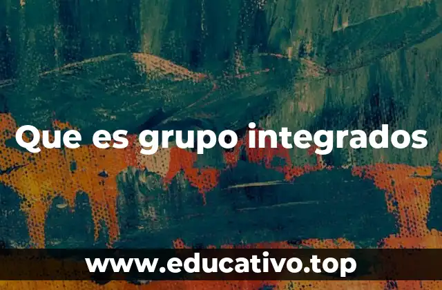 Que es grupo integrados