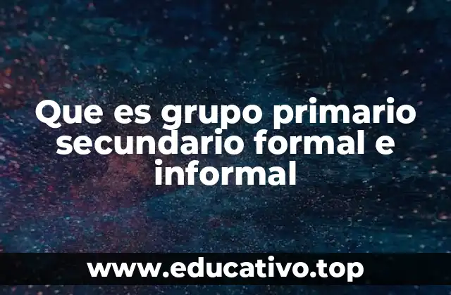 Que es grupo primario secundario formal e informal