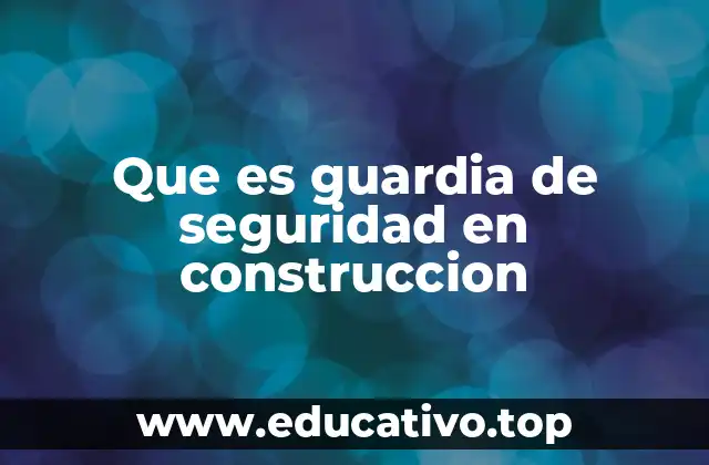 Que es guardia de seguridad en construccion