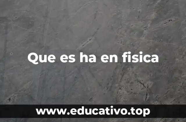 Que es ha en fisica