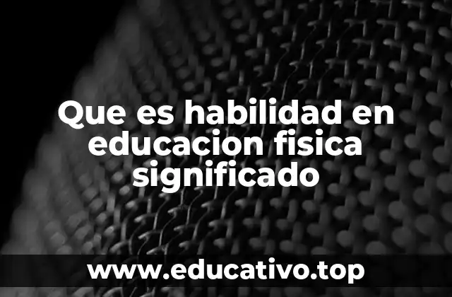 Que es habilidad en educacion fisica significado