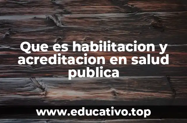 Que es habilitacion y acreditacion en salud publica