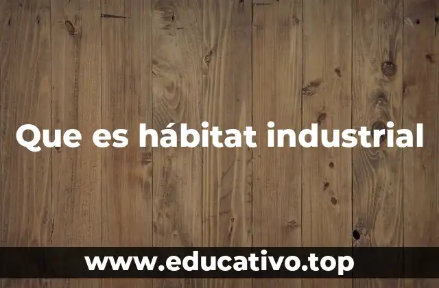 Que es hábitat industrial