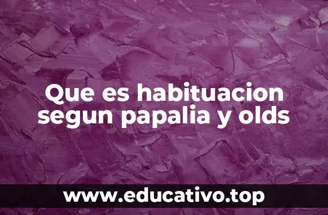 Que es habituacion segun papalia y olds