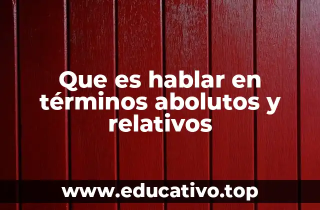 Que es hablar en términos abolutos y relativos