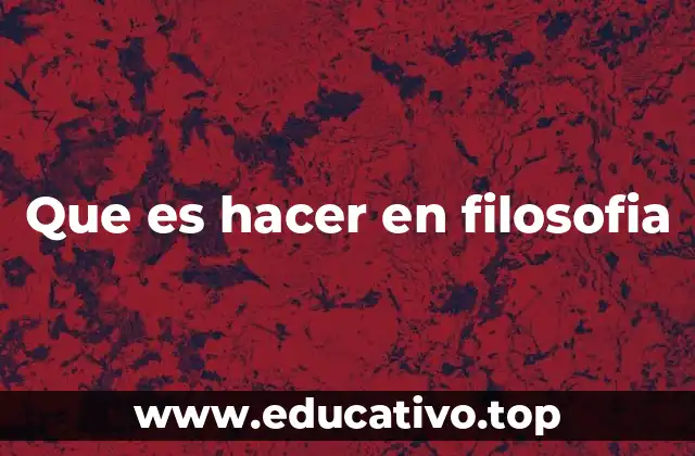 Que es hacer en filosofia